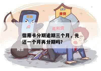 信用卡分期逾期三个月，先还一个月再分期吗？