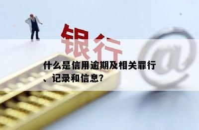 什么是信用逾期及相关罪行、记录和信息？