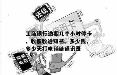 工商银行逾期几个小时停卡、收催收通知书、多少钱，多少天打电话给通讯录