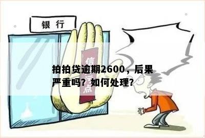 拍拍贷逾期2600，后果严重吗？如何处理？