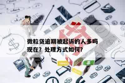 微粒贷逾期被起诉的人多吗现在？处理方式如何？