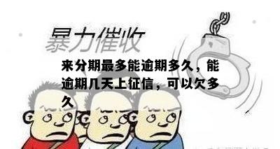 来分期最多能逾期多久，能逾期几天上征信，可以欠多久