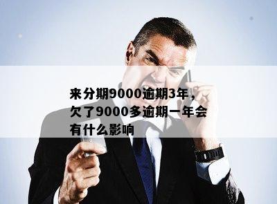 来分期9000逾期3年，欠了9000多逾期一年会有什么影响