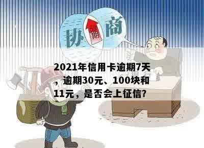 2021年信用卡逾期7天，逾期30元、100块和11元，是否会上征信？