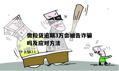 微粒贷逾期3万会被告诈骗吗及应对方法