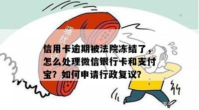 信用卡逾期被法院冻结了，怎么处理微信银行卡和支付宝？如何申请行政复议？