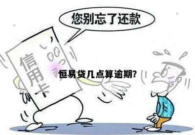 恒易贷几点算逾期？