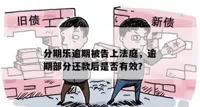 分期乐逾期被告上法庭，逾期部分还款后是否有效？