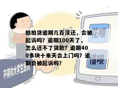 拍拍贷逾期几百没还，会被起诉吗？逾期100天了，怎么还不了贷款？逾期400多块十来天会上门吗？逾期会被起诉吗？