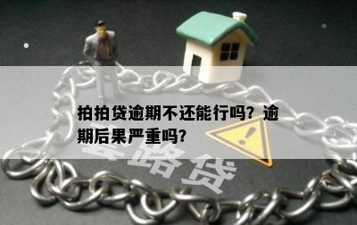 拍拍贷逾期不还能行吗？逾期后果严重吗？