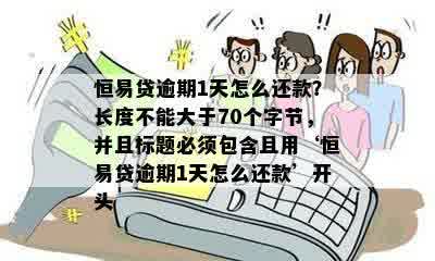 恒易贷逾期1天怎么还款？长度不能大于70个字节，并且标题必须包含且用‘恒易贷逾期1天怎么还款’开头