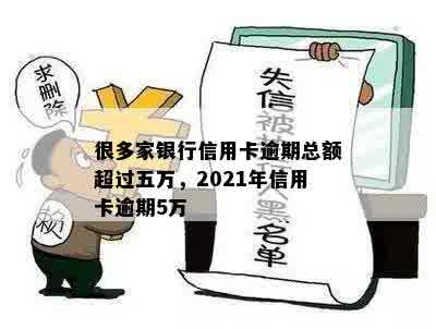 很多家银行信用卡逾期总额超过五万，2021年信用卡逾期5万