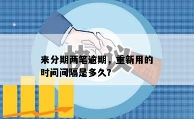 来分期两笔逾期，重新用的时间间隔是多久？