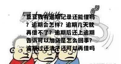 豆豆钱有逾期记录还能借吗？逾期会怎样？逾期几天就再借不了？逾期后还上逾期告诉可以加贷是怎么回事？逾期过还清了还可以再借吗？