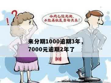 来分期1000逾期3年，7000元逾期2年了