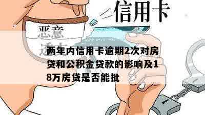 两年内信用卡逾期2次对房贷和公积金贷款的影响及18万房贷是否能批