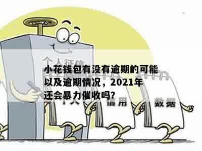 小花钱包有没有逾期的可能以及逾期情况，2021年还会暴力催收吗？