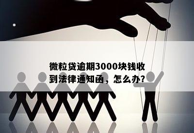 微粒贷逾期3000块钱收到法律通知函，怎么办？