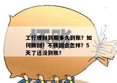 工行理财到期多久到账？如何赎回？不赎回会怎样？5天了还没到账？