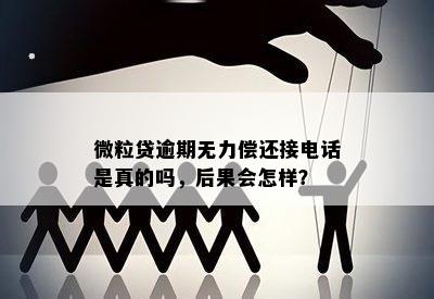 微粒贷逾期无力偿还接电话是真的吗，后果会怎样？