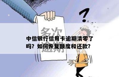 中信银行信用卡逾期清零了吗？如何恢复额度和还款？