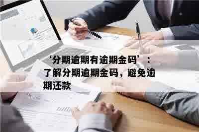 ‘分期逾期有逾期金码’：了解分期逾期金码，避免逾期还款