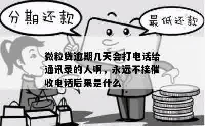 微粒贷逾期几天会打电话给通讯录的人啊，永远不接催收电话后果是什么