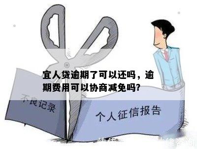 宜人贷逾期了可以还吗，逾期费用可以协商减免吗？