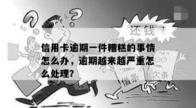 信用卡逾期一件糟糕的事情怎么办，逾期越来越严重怎么处理？