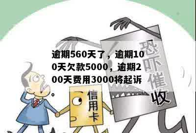 逾期560天了，逾期100天欠款5000，逾期200天费用3000将起诉。