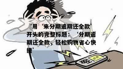 ‘用‘来分期逾期还全款’开头的完整标题：‘分期逾期还全款，轻松购物省心快捷’