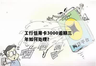 工行信用卡3000逾期三年如何处理？