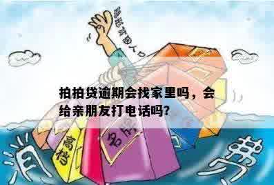 拍拍贷逾期会找家里吗，会给亲朋友打电话吗？