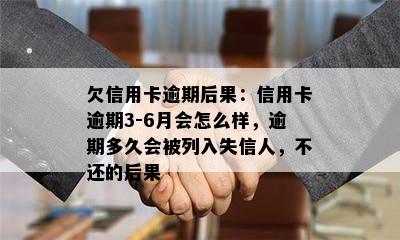 欠信用卡逾期后果：信用卡逾期3-6月会怎么样，逾期多久会被列入失信人，不还的后果