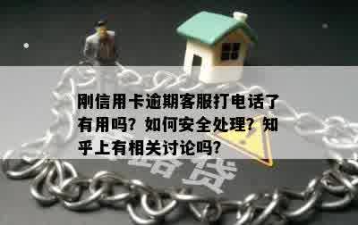 刚信用卡逾期客服打电话了有用吗？如何安全处理？知乎上有相关讨论吗？