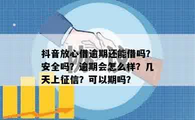 抖音放心借逾期还能借吗？安全吗？逾期会怎么样？几天上征信？可以期吗？