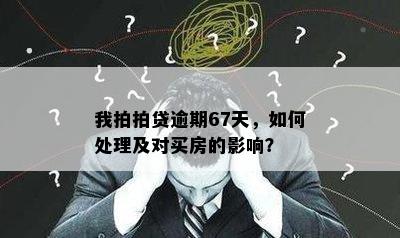 我拍拍贷逾期67天，如何处理及对买房的影响？