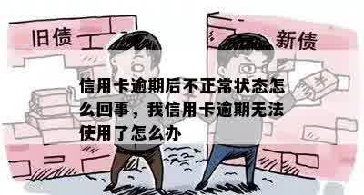 信用卡逾期后不正常状态怎么回事，我信用卡逾期无法使用了怎么办