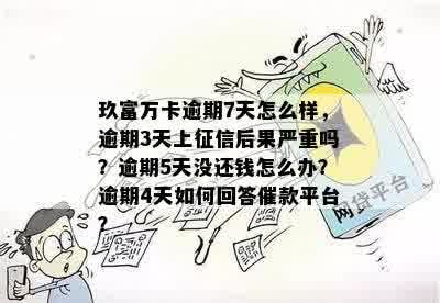 玖富万卡逾期7天怎么样，逾期3天上征信后果严重吗？逾期5天没还钱怎么办？逾期4天如何回答催款平台？