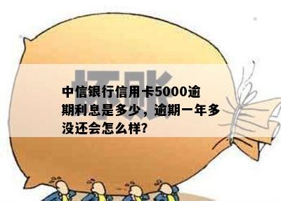 中信银行信用卡5000逾期利息是多少，逾期一年多没还会怎么样？