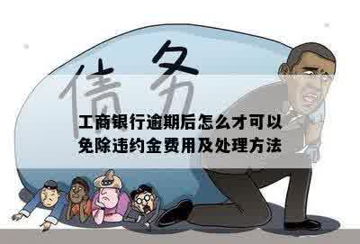 工商银行逾期后怎么才可以免除违约金费用及处理方法