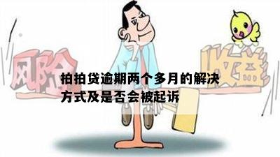 拍拍贷逾期两个多月的解决方式及是否会被起诉