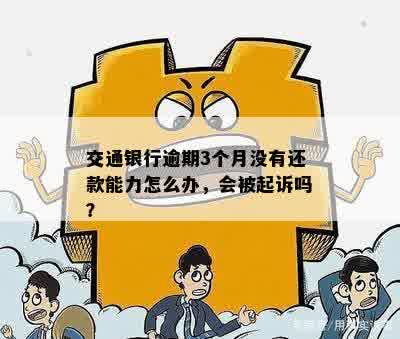 交通银行逾期3个月没有还款能力怎么办，会被起诉吗？