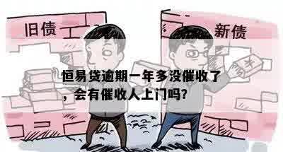 恒易贷逾期一年多没催收了，会有催收人上门吗？