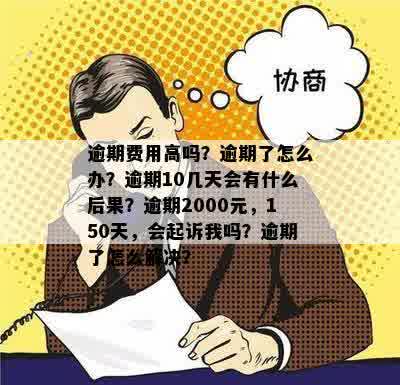 逾期费用高吗？逾期了怎么办？逾期10几天会有什么后果？逾期2000元，150天，会起诉我吗？逾期了怎么解决？