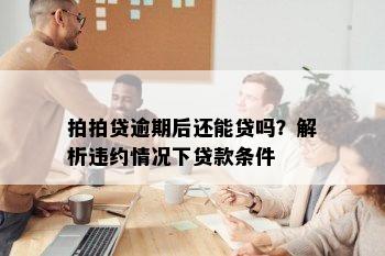 拍拍贷逾期后还能贷吗？解析违约情况下贷款条件