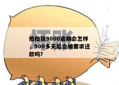 拍拍贷9000逾期会怎样，900多天后会被要求还款吗？