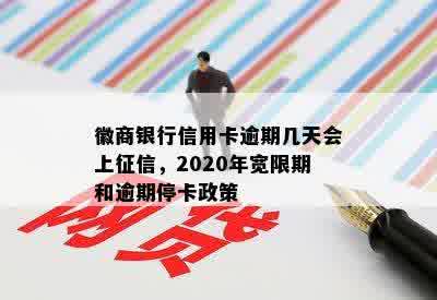 徽商银行信用卡逾期几天会上征信，2020年宽限期和逾期停卡政策