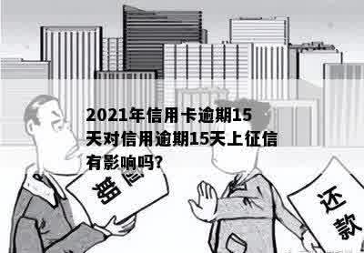 2021年信用卡逾期15天对信用逾期15天上征信有影响吗？