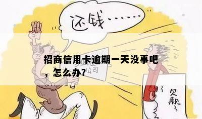 招商信用卡逾期一天没事吧，怎么办？